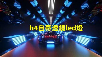 h4自帶透鏡led燈泡怎么樣 自帶透鏡led大燈效果怎么樣
